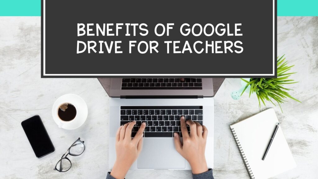 Benefits of Google Drive for Teachers with a teacher typing of a laptop 